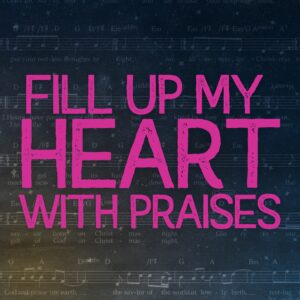 Fill Up My Heart With Praises