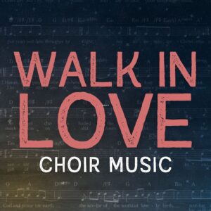 Walk In Love - Choir Music